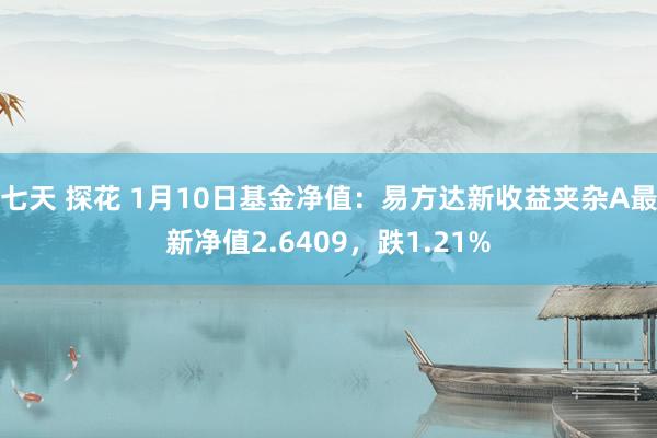 七天 探花 1月10日基金净值：易方达新收益夹杂A最新净值2.6409，跌1.21%