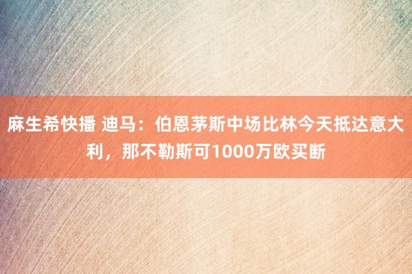 麻生希快播 迪马：伯恩茅斯中场比林今天抵达意大利，那不勒斯可1000万欧买断