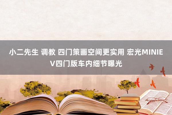 小二先生 调教 四门策画空间更实用 宏光MINIEV四门版车内细节曝光