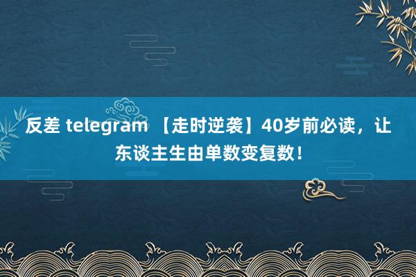 反差 telegram 【走时逆袭】40岁前必读，让东谈主生由单数变复数！